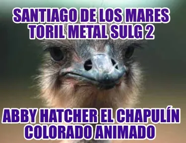 Funny santiago de los mares toril metal sulg 2 abby hatcher el chapulín colorado anim