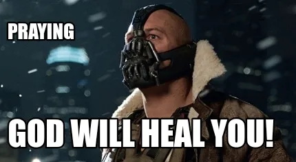 Praying God will heal you!