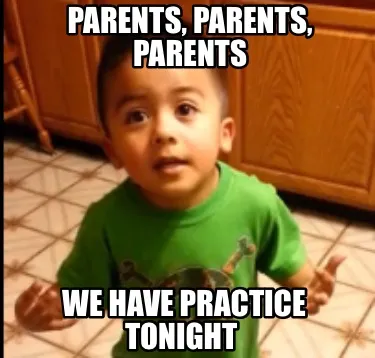 Funny Parents, Parents, Parents We have practice tonight
