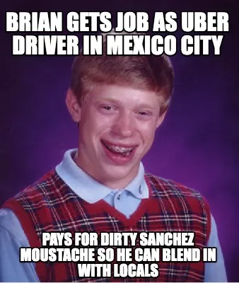 BRIAN GETS JOB AS UBER DRIVER IN MEXICO CITY PAYS FOR DIRTY SANCHEZ MOUSTACHE SO