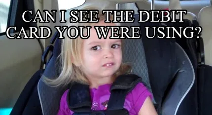 Can I see the debit card you were using?