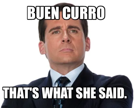 Buen curro That's what she said.