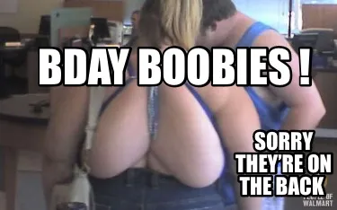 Funny Bday boobies ! Sorry they’re on the back