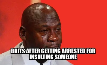 Brits after getting arrested for insulting someone