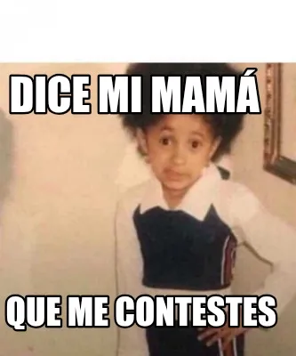 Dice mi mamá Que me contestes