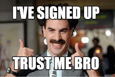 I'VE SIGNED UP TRUST ME BRO