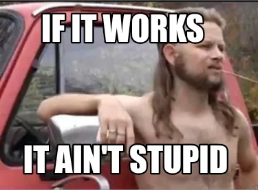 Funny If it works It ain't stupid