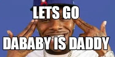 Lets go dababy is daddy