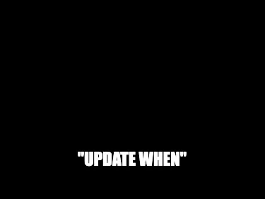 Funny "update when"
