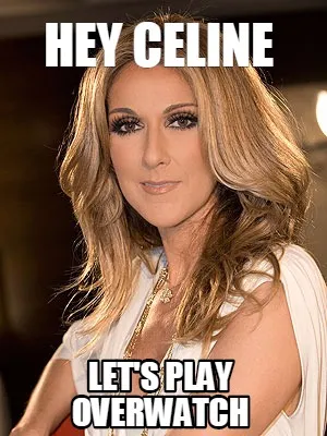 Funny HEY CELINE LET'S PLAY OVERWATCH