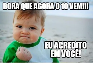 Funny bora que agora o 10 vem!!! eu acredito em você!