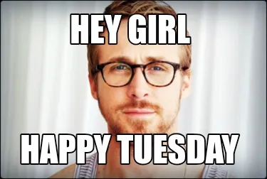 Hey girl Happy tuesday