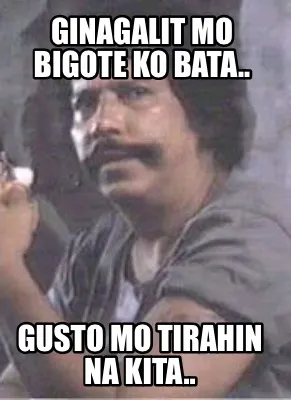 GINAGALIT MO BIGOTE KO BATA.. GUSTO MO TIRAHIN NA KITA..