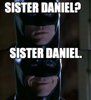 Funny Sister Daniel? Sister Daniel.