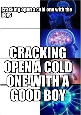 Funny Cracking open a cold one with the boys Cracking open a cold one with a good boy