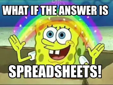 Funny What if the answer is spreadsheets!