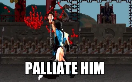 PALLIATE HIM