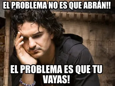 El problema no es que abrán!! El problema es que tu vayas!