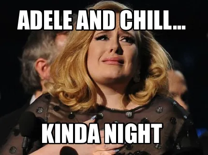 Funny Adele and Chill... Kinda night