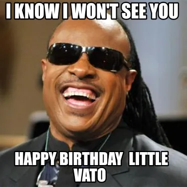 Funny I Know I Won't See You Happy Birthday Little Vato