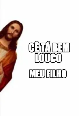 Cê tá bem louco Meu filho