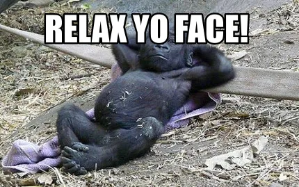Relax yo face!