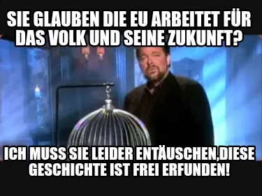 Sie Glauben die EU arbeitet für das Volk und seine Zukunft? Ich muss sie leider
