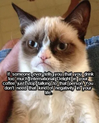 If Someone Ever Tells You That You Drink Too Much International Delight In Your