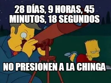 28 días, 9 horas, 45 minutos, 18 segundos no presionen a la chinga