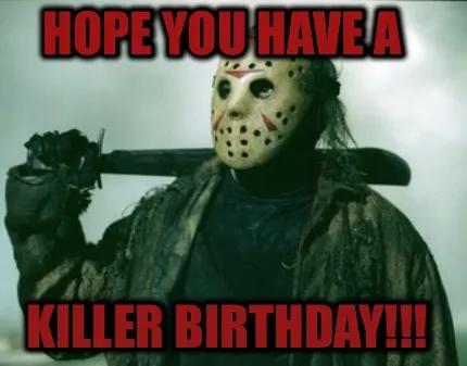 Funny Hope you have a Killer birthday!!!