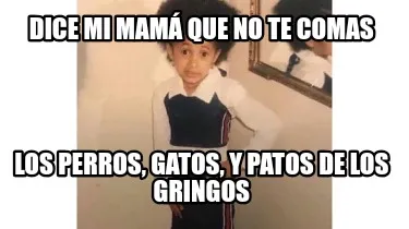 Dice mi mamá que no te comas Los perros, gatos, y patos de los gringos
