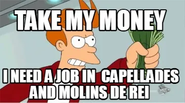 Take My Money I Need A Job In Capellades And Molins De Rei