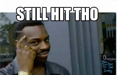Still hit tho