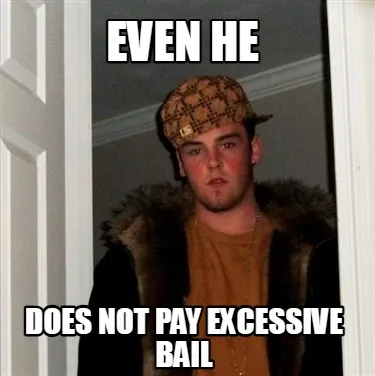 Funny even he does not pay excessive bail