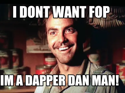 Funny I dont want Fop Im a Dapper Dan man!