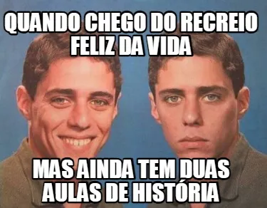 Quando chego do recreio feliz da vida mas ainda tem duas aulas de história