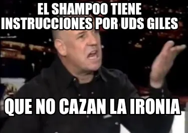 El shampoo tiene instrucciones por uds giles Que no cazan la ironia