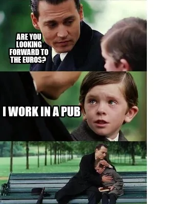 Are you looking forward to the Euros? I work in a pub