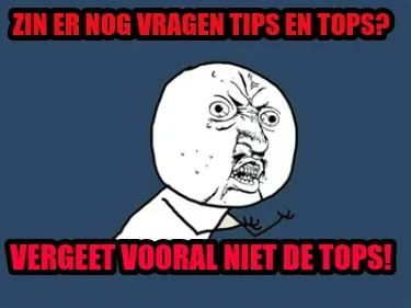 Zin er nog vragen tips en tops? Vergeet vooral niet de tops!