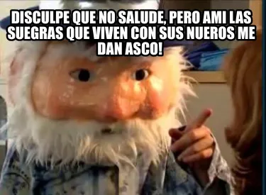 DISCULPE QUE NO SALUDE, PERO AMI LAS SUEGRAS QUE VIVEN CON SUS NUEROS ME DAN ASC
