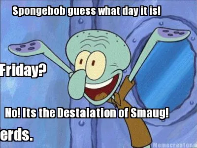 Funny Spongebob guess what day it is! Friday? No! Its the Destalation of Smaug! Sponge