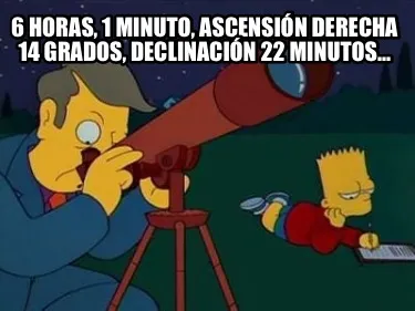 6 HORAS, 1 MINUTO, ASCENSIÓN DERECHA 14 GRADOS, DECLINACIÓN 22 MINUTOS...