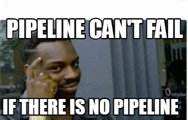 PIPELINE Can't FAIL If there is no pipeline