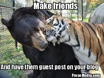 Make friends And have them guest post on your blog ProseMedia.com