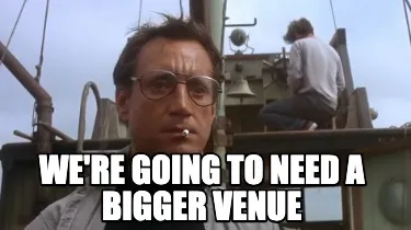 Funny We're going to need a bigger venue