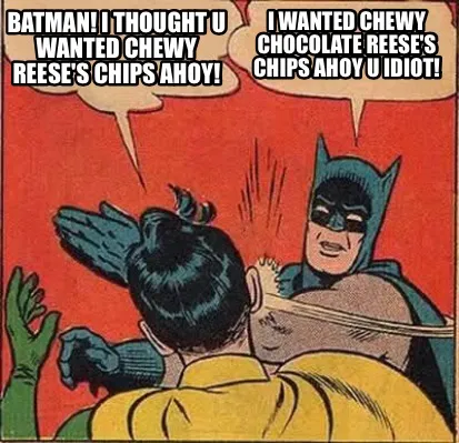 Funny BATMAN! I THOUGHT U WANTED CHEWY REESE'S CHIPS AHOY! I wanted Chewy CHOCOLATE Re