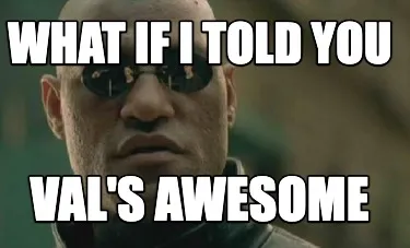 Funny What if I told you Val's awesome