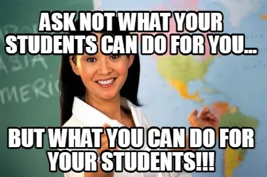 Ask not what your students can do for you... but what you can do for your studen