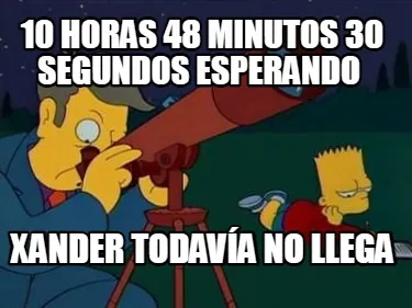 Funny 10 horas 48 minutos 30 segundos esperando xander todavía no llega