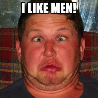 Funny I LIKE MEN!